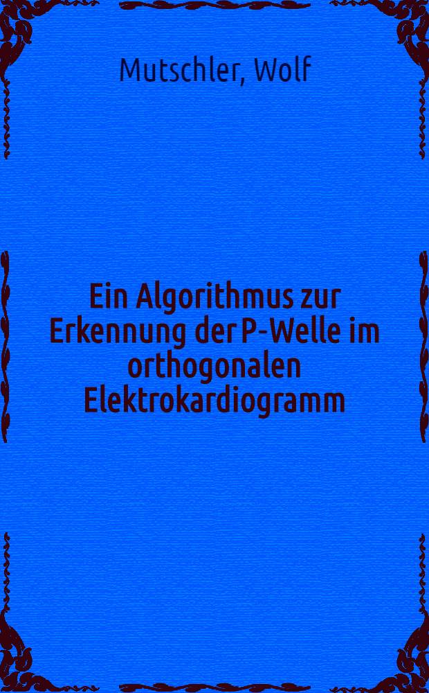 Ein Algorithmus zur Erkennung der P-Welle im orthogonalen Elektrokardiogramm : Inaug.-Diss. ... der Med. Fak. der ... Univ. Mainz ..
