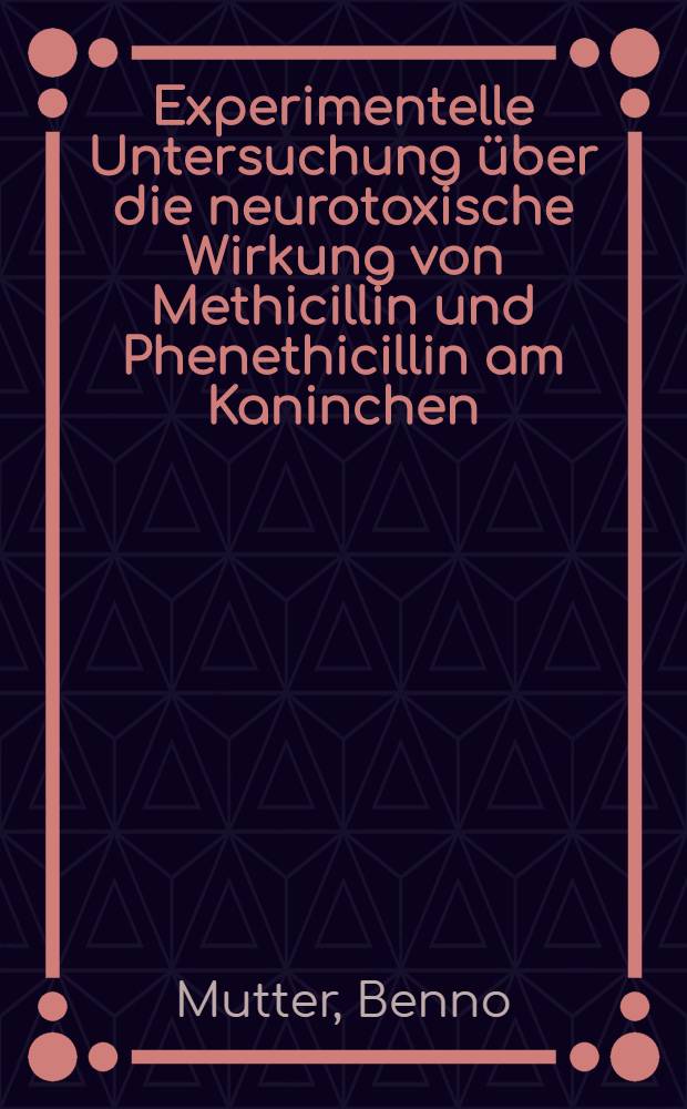 Experimentelle Untersuchung über die neurotoxische Wirkung von Methicillin und Phenethicillin am Kaninchen : Inaug.-Diss. der Med. Fak. der Univ. in Mainz