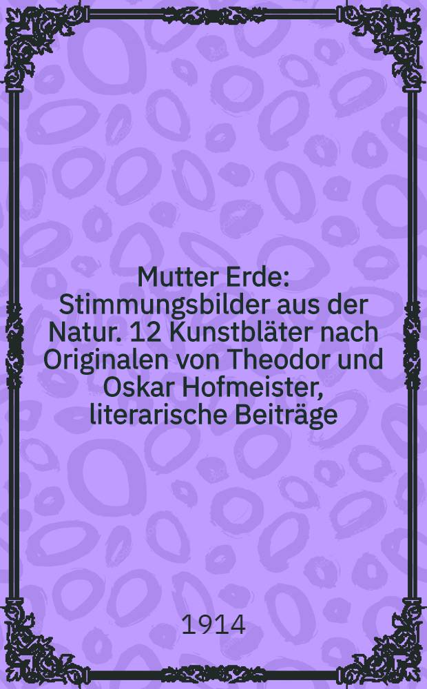 Mutter Erde : Stimmungsbilder aus der Natur. 12 Kunstbläter nach Originalen von Theodor und Oskar Hofmeister, literarische Beiträge : Sammlung 1-2
