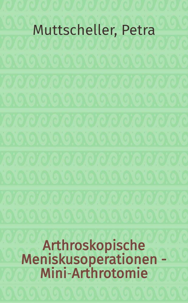 Arthroskopische Meniskusoperationen - Mini-Arthrotomie : Eine vergleichende Studie : Inaug.-Diss