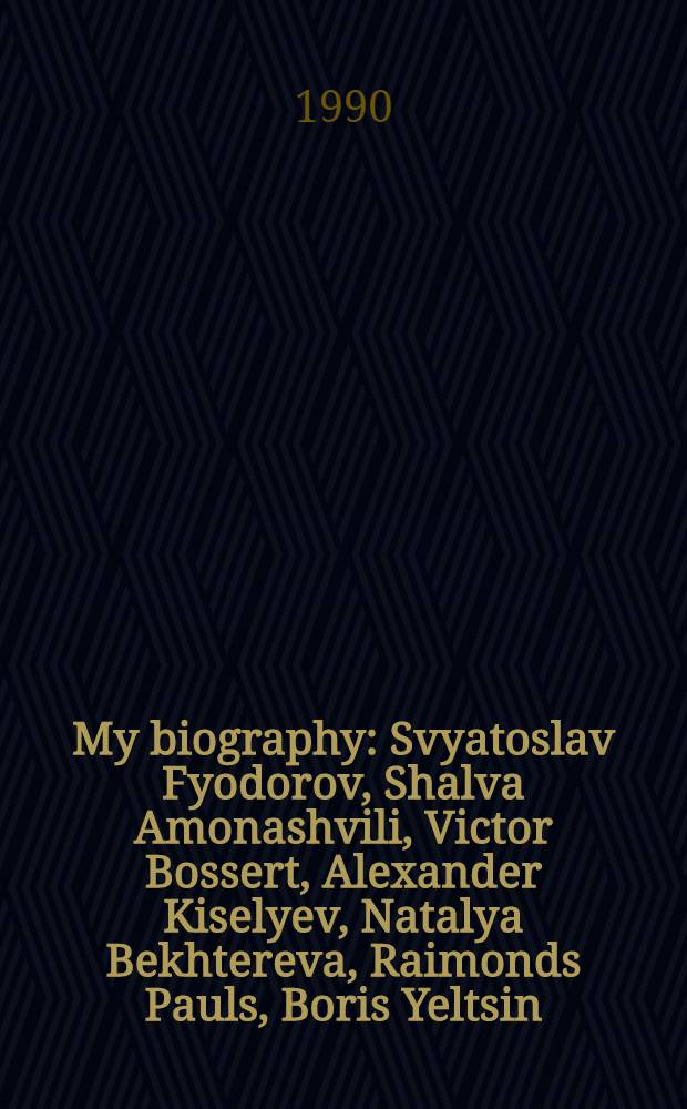 My biography : Svyatoslav Fyodorov, Shalva Amonashvili, Victor Bossert, Alexander Kiselyev, Natalya Bekhtereva, Raimonds Pauls, Boris Yeltsin