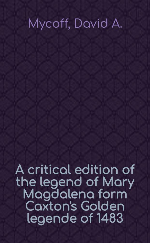 A critical edition of the legend of Mary Magdalena form Caxton's Golden legende of 1483