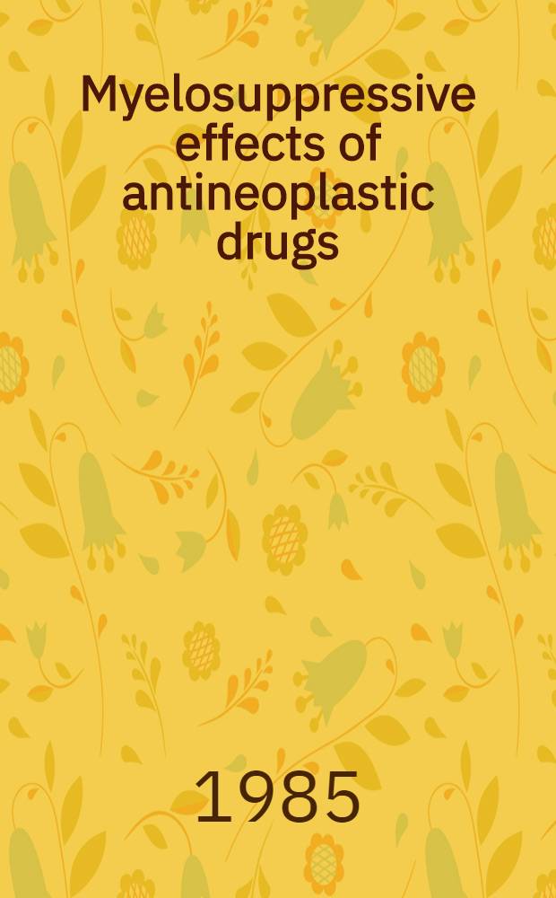 Myelosuppressive effects of antineoplastic drugs : Proc. of a symp. ... Miami Beach, Fla., USA, on 29-30 Nov. 1984
