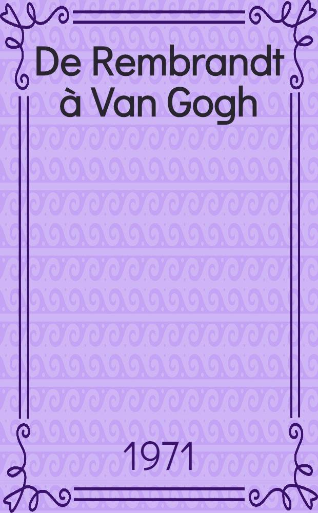 De Rembrandt à Van Gogh : Dessins de maîtres hollandais des collections des Musées royaux des beaux-arts de Belgique : Catalogue d'exposition, 24 sept. - 21 nov. 1971