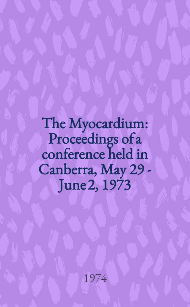 The Myocardium : Proceedings of a conference held in Canberra, May 29 - June 2, 1973