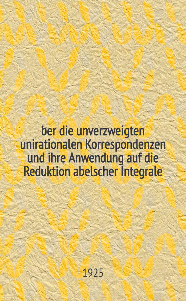 Über die unverzweigten unirationalen Korrespondenzen und ihre Anwendung auf die Reduktion abelscher Integrale