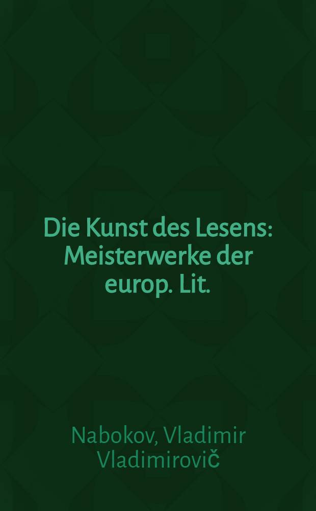 Die Kunst des Lesens : Meisterwerke der europ. Lit.: Jane Austen, Charles Dickens, Gustave Flaubert, Robert Louis Stevenson, Marcel Proust, Franz Kafka, James Joyce