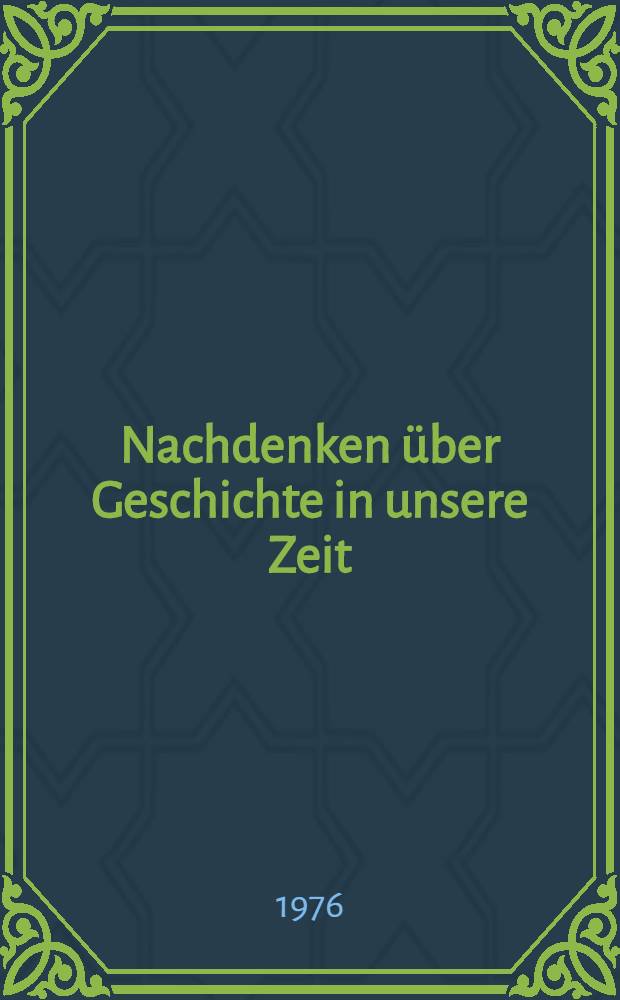 Nachdenken &uuml;ber Geschichte in unsere Zeit : Anl&auml;&szlig;lich der Ehrung f&uuml;r Walter Markov und Albert M. Soboul am 4. Okt. 1974 : Landationen u. Ansprachen auf dem gemeinsamen Festakt der Karl-Marx-Univ. Leipzig, der S&auml;chsischen Akad. der Wiss. u. der Akad. der Wiss. der DDR ... am 4. Okt. 1974