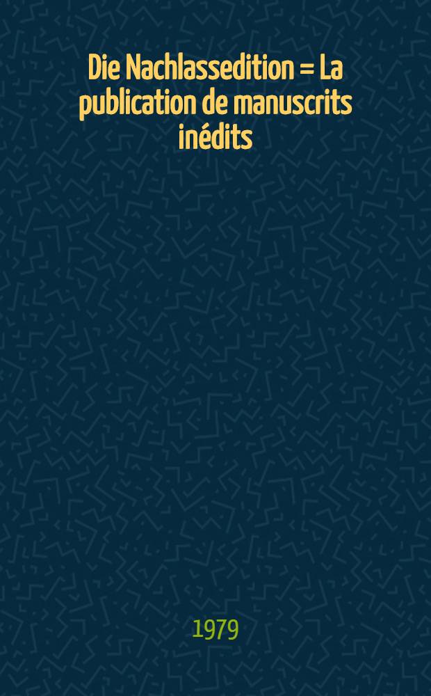 Die Nachlassedition = La publication de manuscrits inédits : Akten des vom Centre nat. de la recherche sci. u. der Dt. Forschungsgemeinschaft veranstalteten fr.-dt. Editorenkolloquiums. Paris 1977
