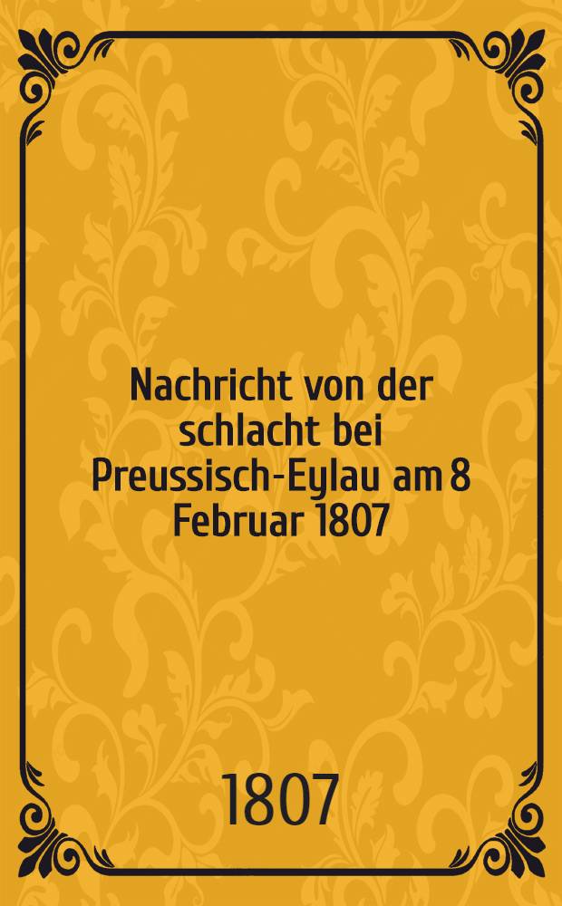 Nachricht von der schlacht bei Preussisch-Eylau am 8 Februar 1807 : Zu Erläuterung der charte der Gegend um Preussisch-Eylau