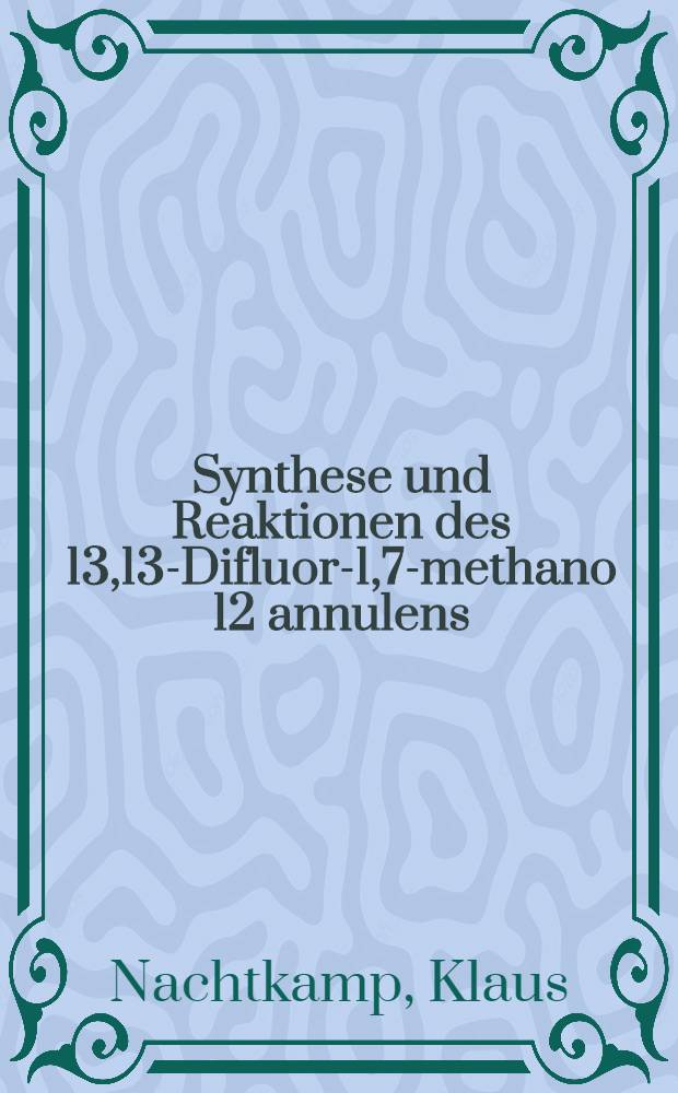 Synthese und Reaktionen des 13,13-Difluor-1,7-methano [12] annulens : Inaug.-Diss. ... der Math.-naturwiss. Fak. der Univ. zu Köln