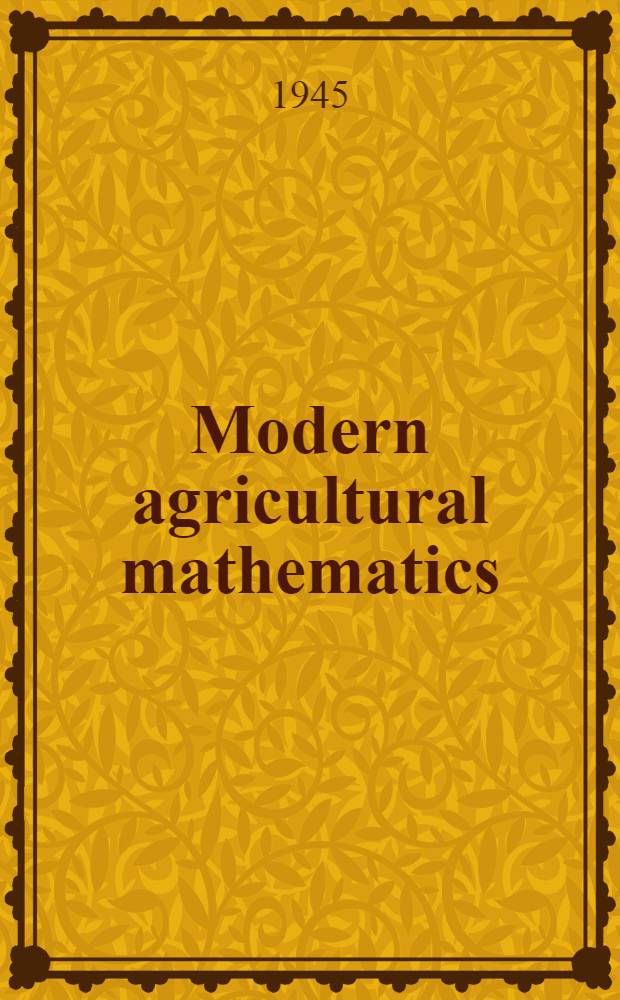 Modern agricultural mathematics : A textbook for students of agriculture in high schools, vocational schools, and rural schools ... etc