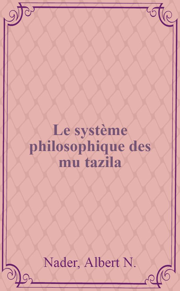 Le système philosophique des mu tazila : (Premiers penseurs de l'Islam)