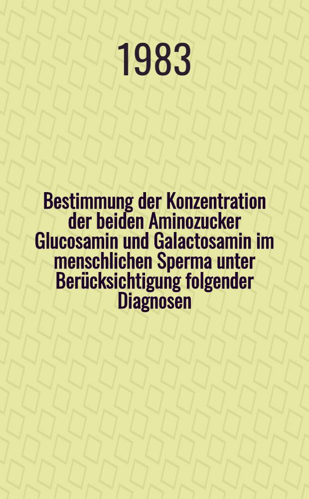 Bestimmung der Konzentration der beiden Aminozucker Glucosamin und Galactosamin im menschlichen Sperma unter Berücksichtigung folgender Diagnosen : Normozoospermie, Asthenozoospermie, Oligozoospermie, Teratozoospermie u. Azoospermie : Inaug.-Diss