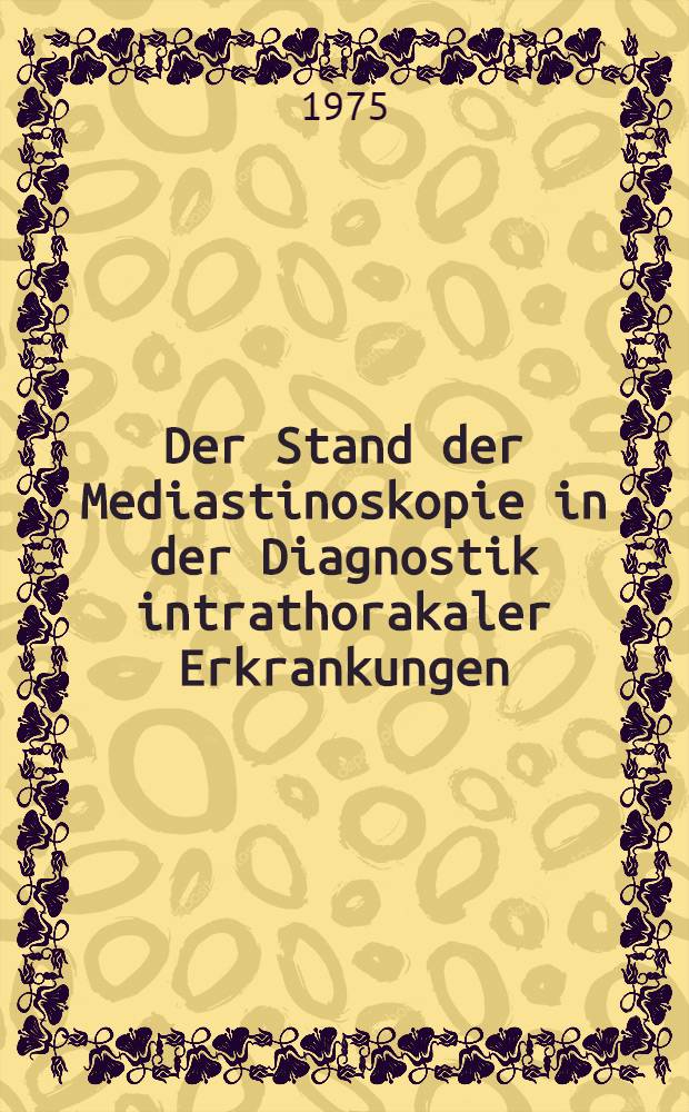 Der Stand der Mediastinoskopie in der Diagnostik intrathorakaler Erkrankungen : Inaug.-Diss. ... der Med. Fak. der ... Univ. Erlangen-Nürnberg