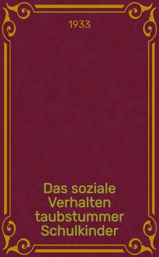... Das soziale Verhalten taubstummer Schulkinder : (Eine sozialpsychologisch-individualdiagnostische Untersuchung) : Inaug.-Diss. ... der Albertus-Universität zu Königsberg i. Pr