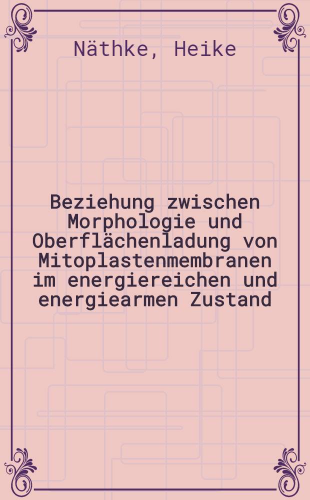 Beziehung zwischen Morphologie und Oberflächenladung von Mitoplastenmembranen im energiereichen und energiearmen Zustand : Inaug.-Diss. ... der Math.-naturwiss. Fak. der ... Univ. zu Bonn