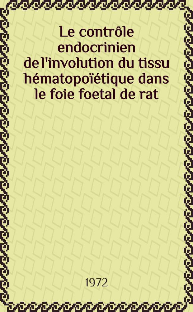 Le contrôle endocrinien de l'involution du tissu hématopoïétique dans le foie foetal de rat : Thèse prés. à la Fac. des sciences ..