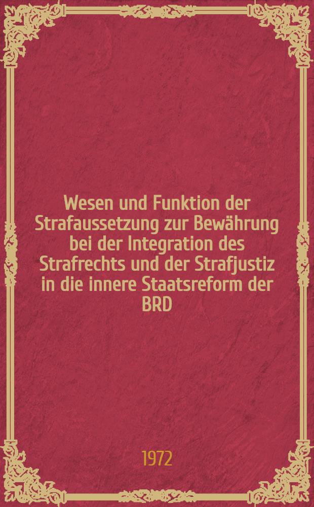 Wesen und Funktion der Strafaussetzung zur Bew&auml;hrung bei der Integration des Strafrechts und der Strafjustiz in die innere Staatsreform der BRD : Diss.-Schrift ... dem Wiss. Rat der Deutschen Akad. f&uuml;r Staats- und Rechtswiss. "Walter Ulbricht"