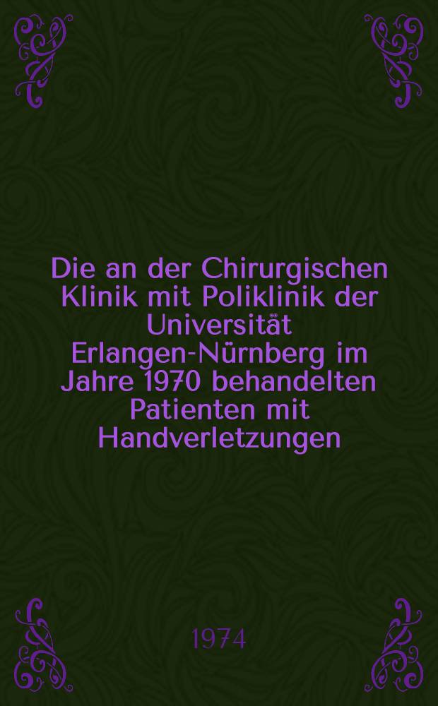Die an der Chirurgischen Klinik mit Poliklinik der Universit&auml;t Erlangen-N&uuml;rnberg im Jahre 1970 behandelten Patienten mit Handverletzungen : Inaug.-Diss. ... der ... Med. Fak. der ... Univ. Erlangen-N&uuml;rnberg