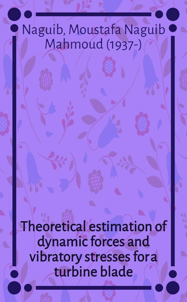 Theoretical estimation of dynamic forces and vibratory stresses for a turbine blade : Thesis presented to the Swiss federal inst. of technology, Zürich ..
