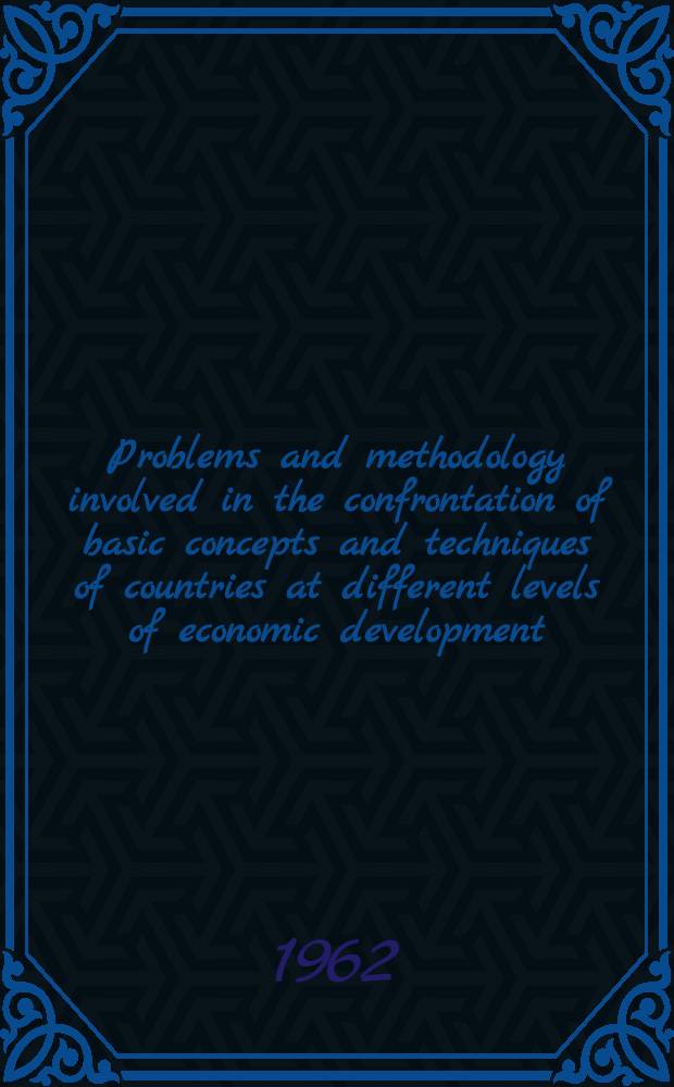 Problems and methodology involved in the confrontation of basic concepts and techniques of countries at different levels of economic development : Working paper