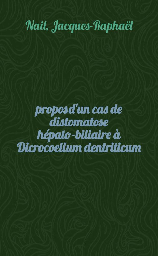 À propos d'un cas de distomatose hépato-biliaire à Dicrocoelium dentriticum : Thèse pour le doctorat en méd. ..