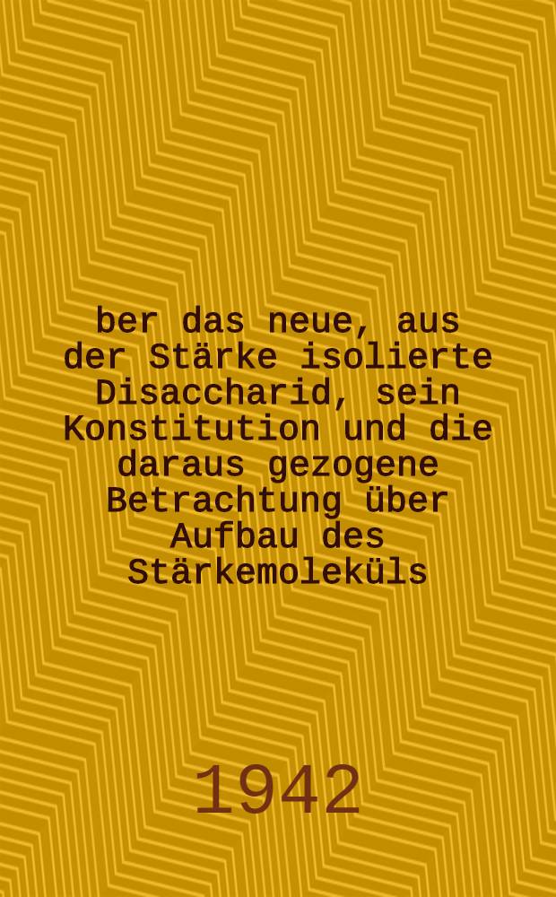 Über das neue, aus der Stärke isolierte Disaccharid, sein Konstitution und die daraus gezogene Betrachtung über Aufbau des Stärkemoleküls