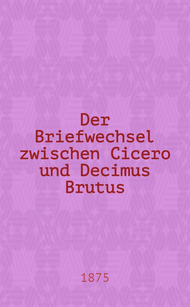 [Der Briefwechsel zwischen Cicero und Decimus Brutus]