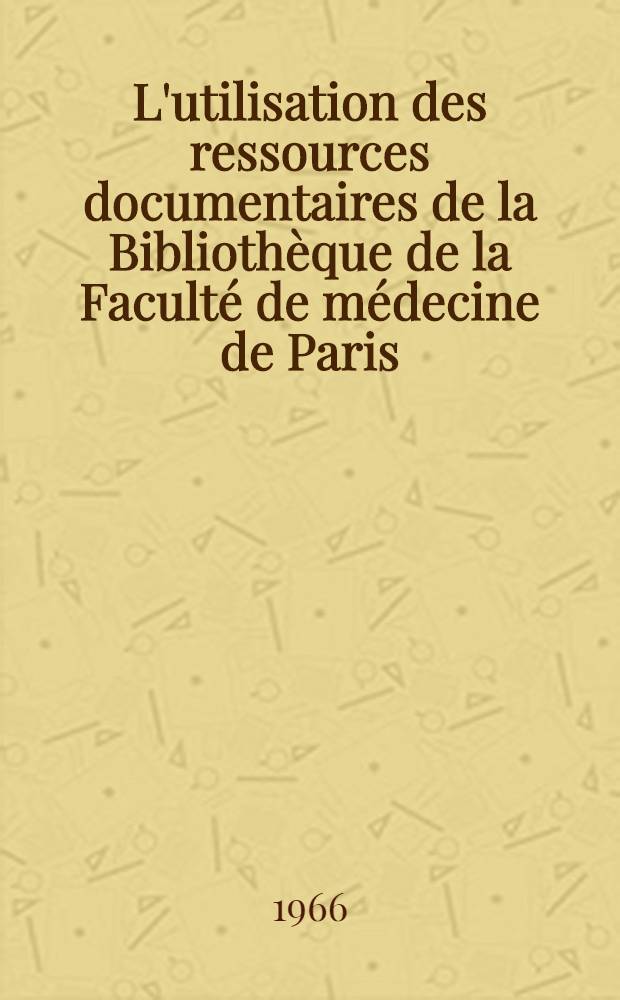 L'utilisation des ressources documentaires de la Bibliothèque de la Faculté de médecine de Paris : Thèse ..