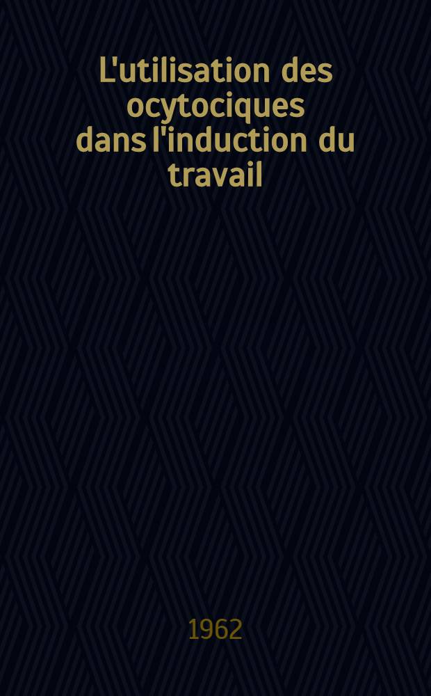 L'utilisation des ocytociques dans l'induction du travail : À propos d'observations dans les hôpitaux de New York : Thèse ..