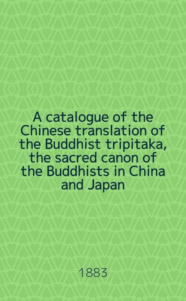 A catalogue of the Chinese translation of the Buddhist tripitaka, the sacred canon of the Buddhists in China and Japan : Compiled by ordre of the secretary of State for India