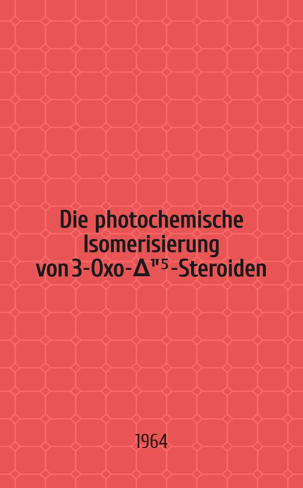 Die photochemische Isomerisierung von 3-Oxo-Δ¹'⁵-Steroiden : Von der Eidgenössischen techn. Hochschule in Zürich ... genehmigte Promotionsarbeit