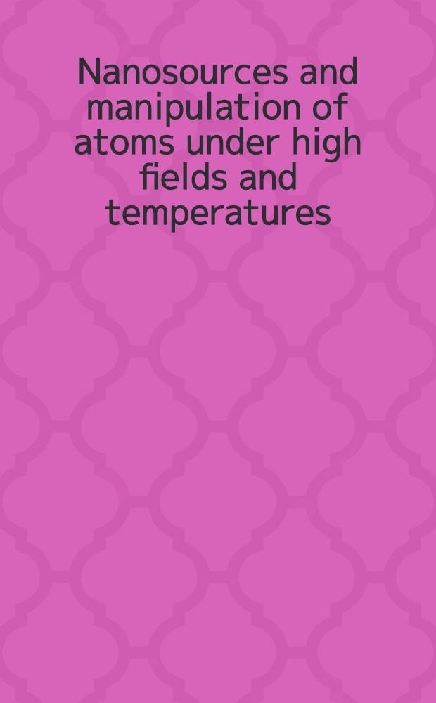 Nanosources and manipulation of atoms under high fields and temperatures : Applications