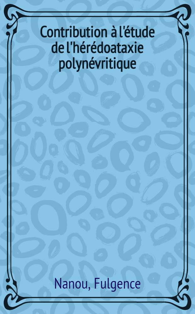 Contribution à l'étude de l'hérédoataxie polynévritique (Syndrome de Refsum) : Thèse ..