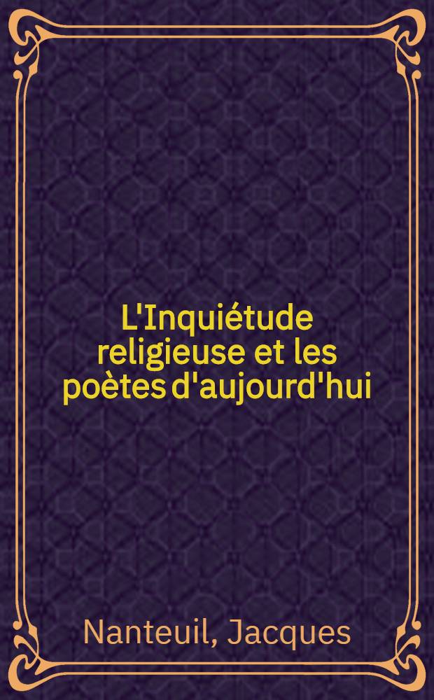 L'Inqui&eacute;tude religieuse et les po&egrave;tes d'aujourd'hui : Essais sur Jules Laforgue. - Albert Samain. - Charles Gu&egrave;rin. - Francis Jammes