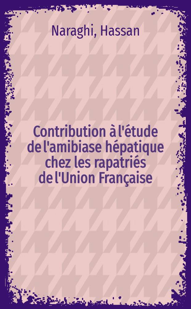 Contribution à l'étude de l'amibiase hépatique chez les rapatriés de l'Union Française : Thèse pour le doctorat de l'Univ. (mention: médecine) ..