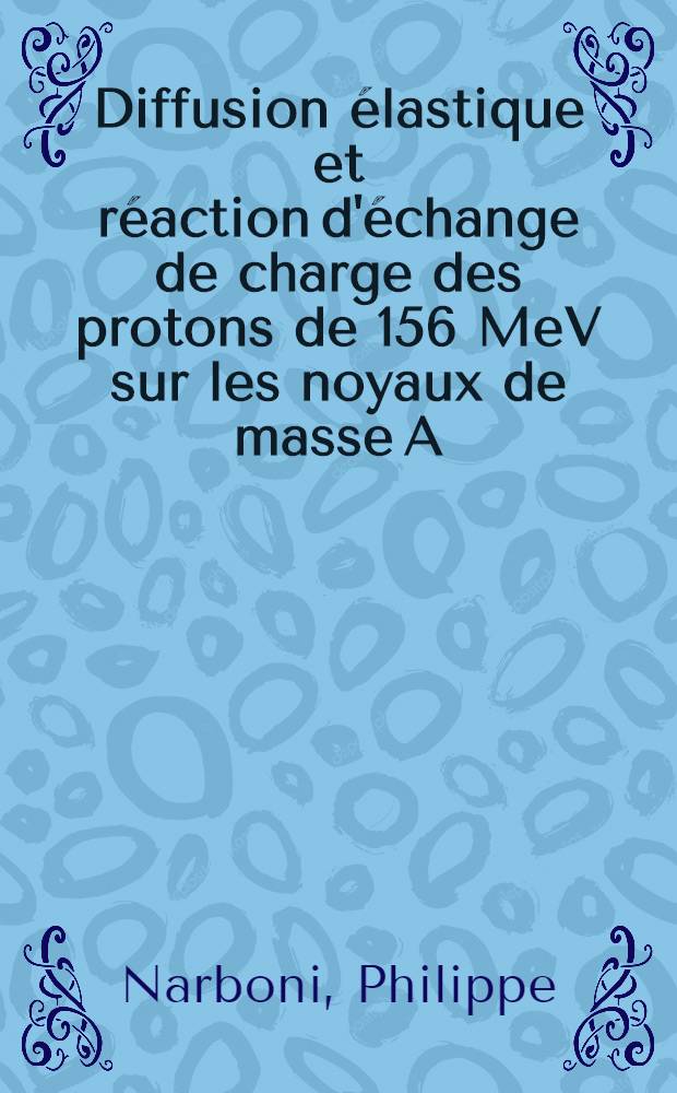 Diffusion élastique et réaction d'échange de charge des protons de 156 MeV sur les noyaux de masse A=3 : 1-re thèse prés. ... au Centre d'Orsay, Univ. Paris-Sud ..