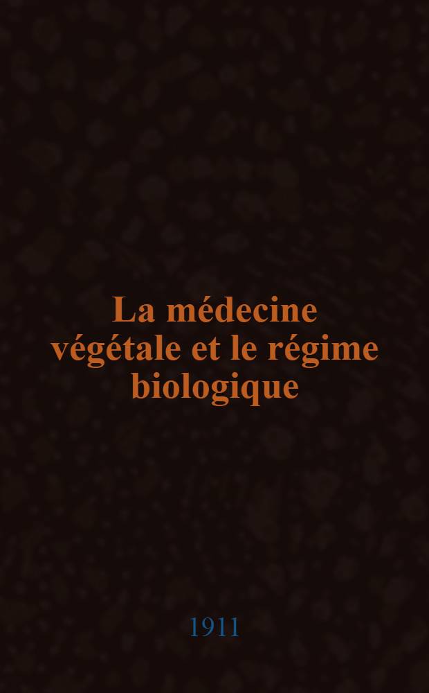 ... La m&eacute;decine v&eacute;g&eacute;tale et le r&eacute;gime biologique : Trait&eacute; ill. de m&eacute;decine, d'hygi&egrave;ne et de pharmacie ..