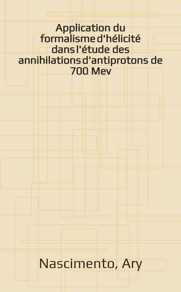 Application du formalisme d'hélicité dans l'étude des annihilations d'antiprotons de 700 Mev/c du type ⁻pp→π⁺π⁻nπ⁰ et ⁻pp→2π⁺2π⁻nπ⁰ (n=0,1) : Thèse prés. à la Fac. des sciences de l'Univ. Paris VI ..