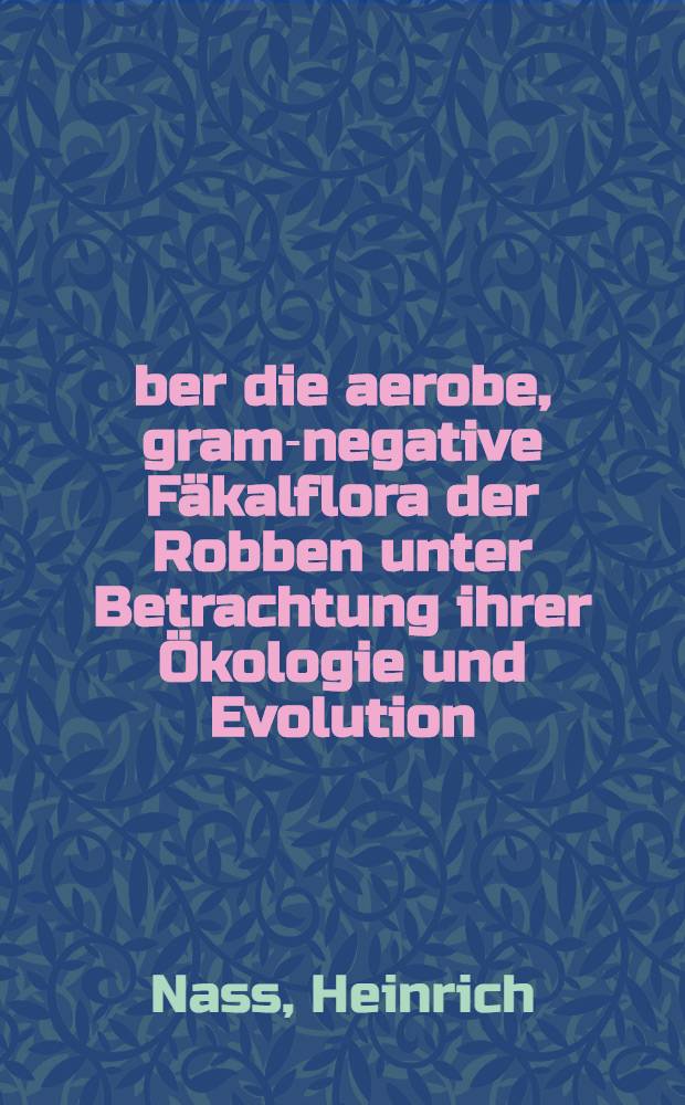 &Uuml;ber die aerobe, gram-negative F&auml;kalflora der Robben unter Betrachtung ihrer &Ouml;kologie und Evolution : Inaug.-Diss