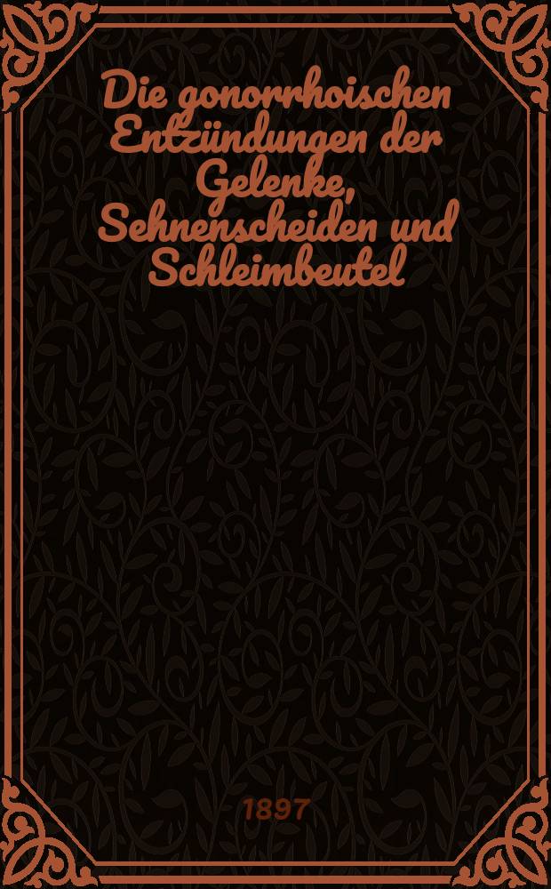 Die gonorrhoischen Entzündungen der Gelenke, Sehnenscheiden und Schleimbeutel