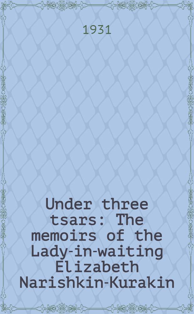 Under three tsars : The memoirs of the Lady-in-waiting Elizabeth Narishkin-Kurakin