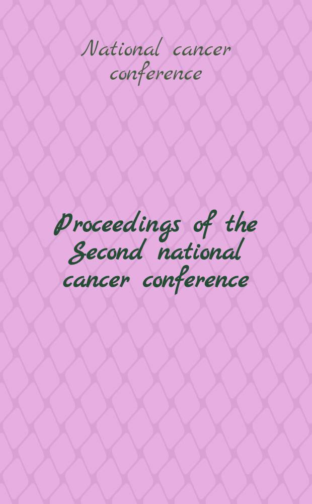 Proceedings of the Second national cancer conference : American cancer society, National cancer institute of the US Public health service and American association for cancer research. Cincinnati, Ohio. March 3, 4, 5 : Vol. 1-2
