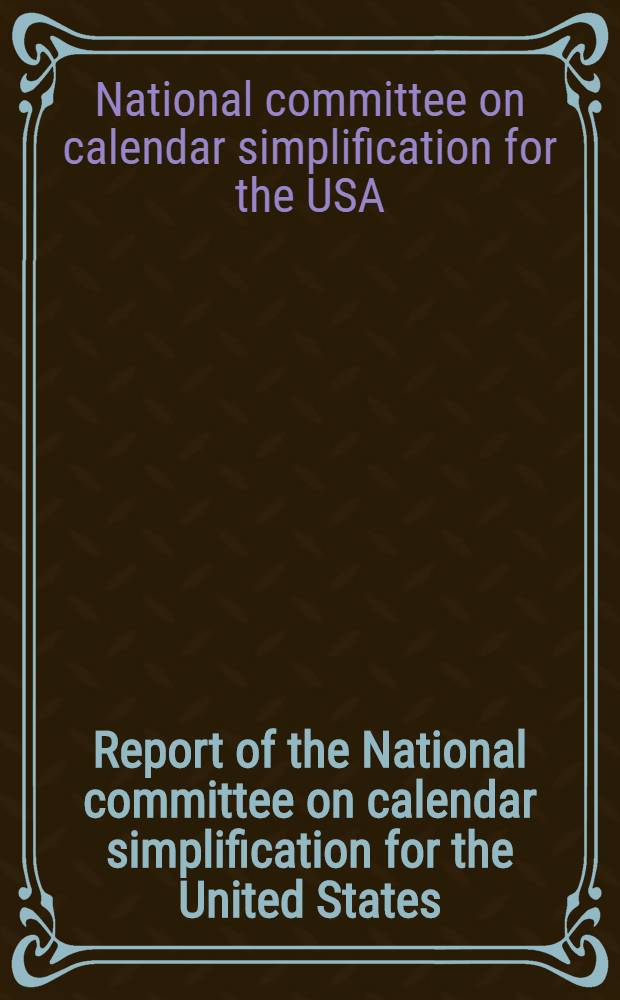 Report of the National committee on calendar simplification for the United States : Submitted to the Secretary of State. Washington, August, 1929