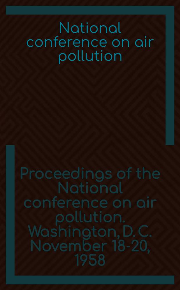 Proceedings [of the] National conference on air pollution. Washington, D. C. November 18-20, 1958