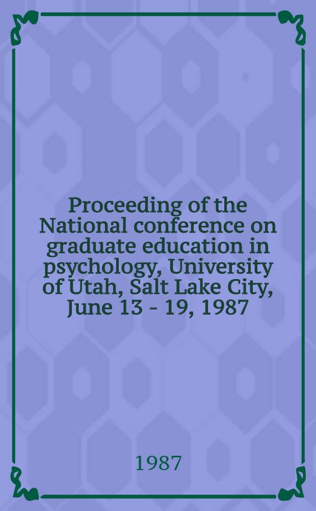Proceeding of the National conference on graduate education in psychology, University of Utah, Salt Lake City, June 13 - 19, 1987