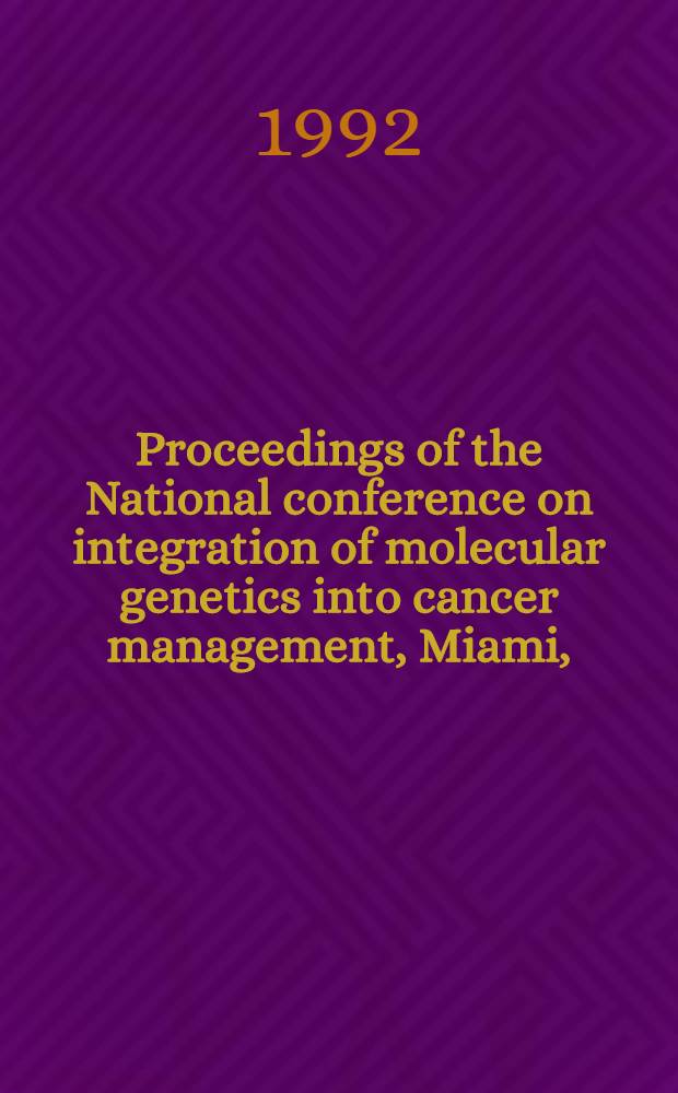 Proceedings of the National conference on integration of molecular genetics into cancer management, Miami, (Fl) April 10 - 12, 1991