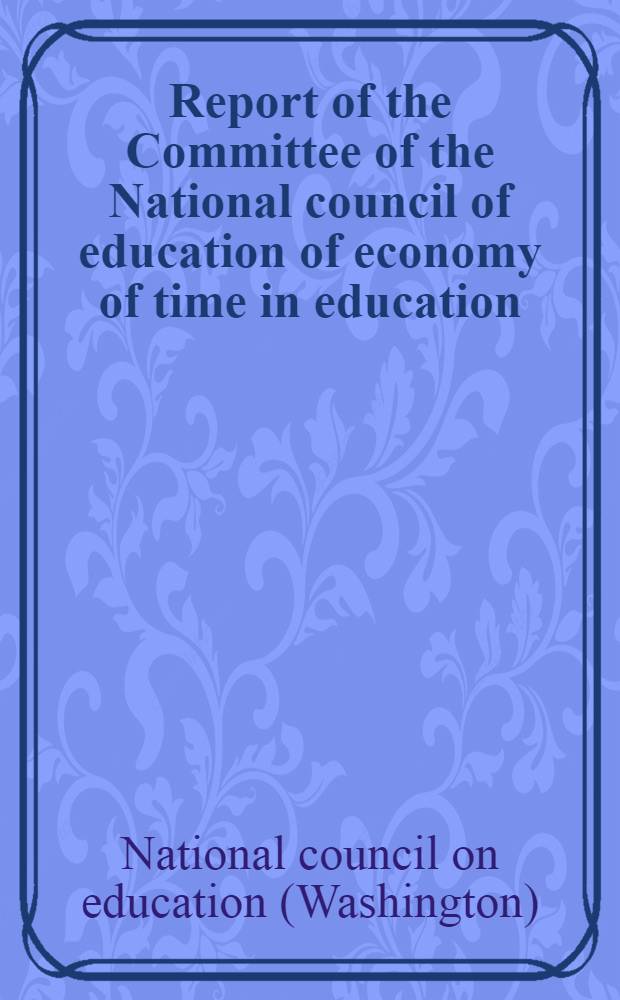 Report of the Committee of the National council of education of economy of time in education