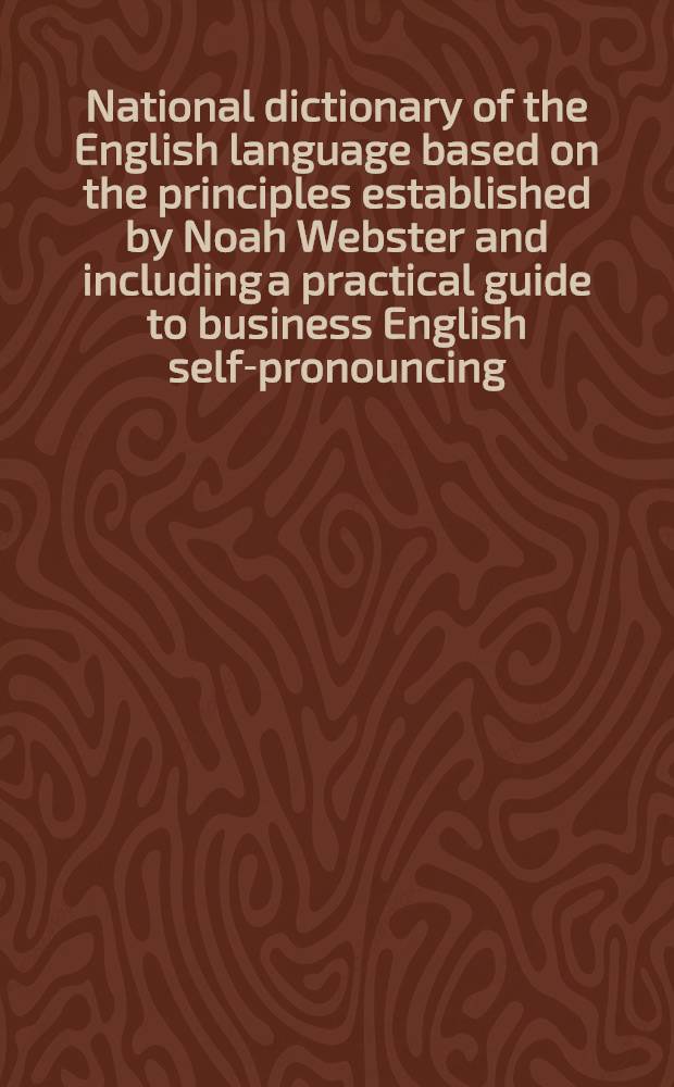 National dictionary of the English language based on the principles established by Noah Webster and including a practical guide to business English self-pronouncing